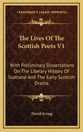 The Lives of the Scottish Poets V1: With Preliminary Dissertations on the Literary History of Scotland and the Early Scottish Drama