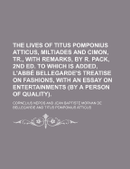 The Lives of Titus Pomponius Atticus, Miltiades and Cimon, Tr., With Remarks, by R. Pack, 2Nd Ed. to Which Is Added, L'abb? Bellegarde's Treatise on Fashions, With an Essay on Entertainments (By a Person of Quality)