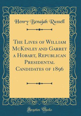 The Lives of William McKinley and Garret a Hobart, Republican Presidental Candidates of 1896 (Classic Reprint) - Russell, Henry Benajah