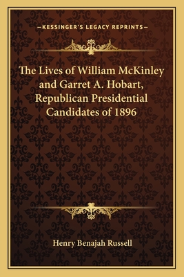 The Lives of William McKinley and Garret A. Hobart, Republican Presidential Candidates of 1896 - Russell, Henry Benajah