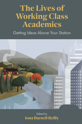 The Lives of Working Class Academics: Getting Ideas Above Your Station - Reilly, Iona Burnell (Editor)