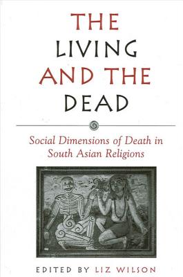 The Living and the Dead: Social Dimensions of Death in South Asian Religions - Wilson, Liz (Editor)