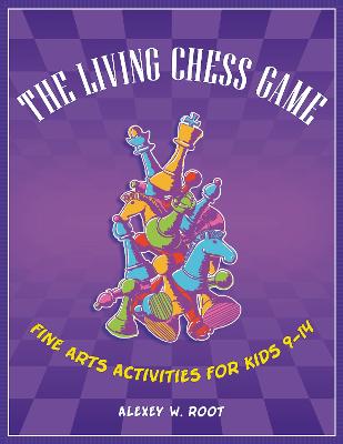 The Living Chess Game: Fine Arts Activities for Kids 9-14 - Root, Alexey W