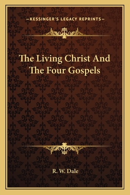 The Living Christ And The Four Gospels - Dale, R W