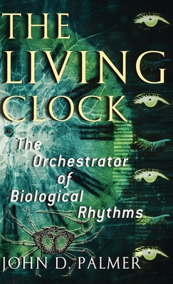 The Living Clock: The Orchestrator of Biological Rhythms - Palmer, John D, M.D., Ph.D.