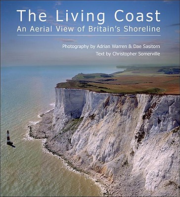 The Living Coast: An Aerial View of Britain's Shoreline - Warren, Adrian (Photographer), and Sasitorn, Dae (Photographer), and Somerville, Christopher (Text by)