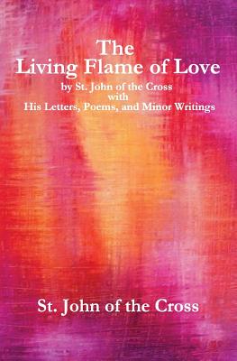 The Living Flame of Love: by St. John of the Cross with His Letters, Poems, and Minor Writings - Of the Cross, John