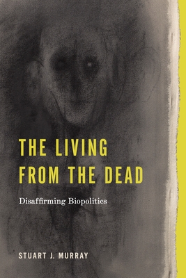 The Living from the Dead: Disaffirming Biopolitics - Murray, Stuart J