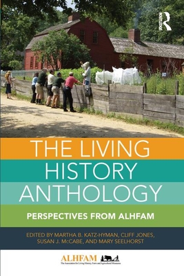 The Living History Anthology: Perspectives from ALHFAM - Katz-Hyman, Martha B (Editor), and Jones, Cliff (Editor), and McCabe, Susan J (Editor)