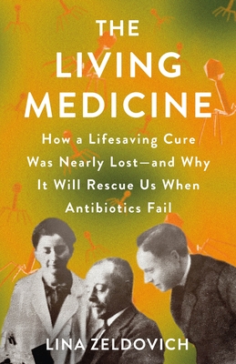 The Living Medicine: How a Lifesaving Cure Was Nearly Lost--And Why It Will Rescue Us When Antibiotics Fail - Zeldovich, Lina