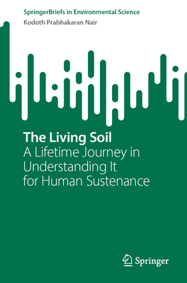 The Living Soil: A Lifetime Journey in Understanding It for Human Sustenance - Nair, Kodoth Prabhakaran