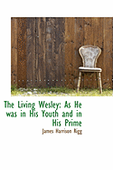 The Living Wesley: As He Was in His Youth and in His Prime