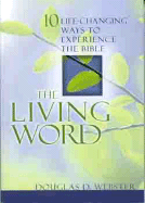 The Living Word: 10 Life-Changing Ways to Experience the Bible - Webster, Douglas D