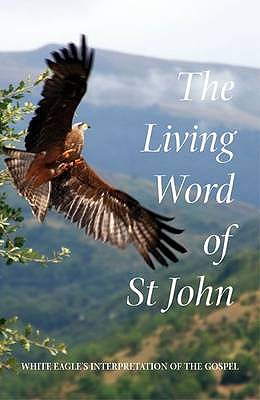 The Living Word of St John: White Eagle's Interpretation of the Gospel - White Eagle, and Hayward, Ylana