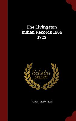 The Livingston Indian Records 1666 1723 - Livingston, Robert