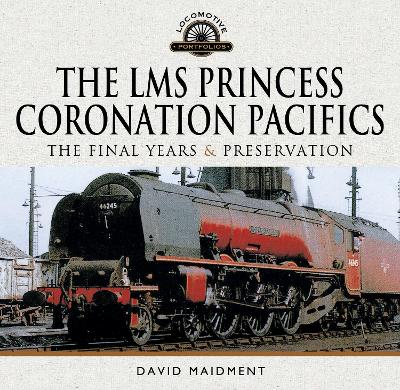 The LMS Princess Coronation Pacifics, The Final Years & Preservation - Maidment, David