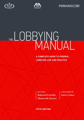 The Lobbying Manual: A Complete Guide to Federal Lobbying Law and Practice, Fifth Edition - Gordon, Rebecca H (Editor), and Susman, Thomas M (Editor)