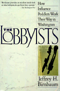 The Lobbyists: How Influence Peddlers Work Their Way in Washington - Birnbaum, Jeffrey H