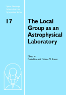 The Local Group as an Astrophysical Laboratory: Proceedings of the Space Telescope Science Institute Symposium, held in Baltimore, Maryland May 5-8, 2003