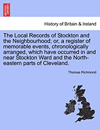 The Local Records of Stockton and the Neighbourhood: Or, a Register of Memorable Events, Chronologically Arranged, Which Have Occurred in and Near Stockton Ward and the North-Eastern Parts of Cleveland