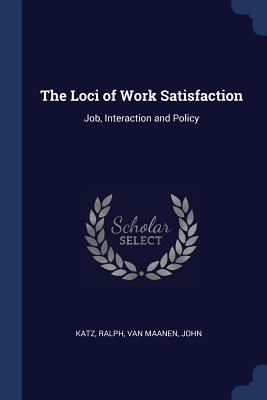 The Loci of Work Satisfaction: Job, Interaction and Policy - Katz, Ralph, and Van Maanen, John