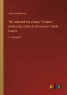 The Lock and Key Library; The most interesting stories of all nations: French Novels: in large print