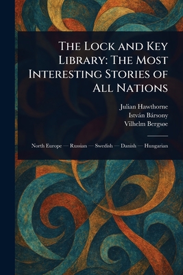 The Lock and Key Library: The Most Interesting Stories of All Nations - Hawthorne, Julian, and Brsony, Istvn, and Bergse, Vilhelm