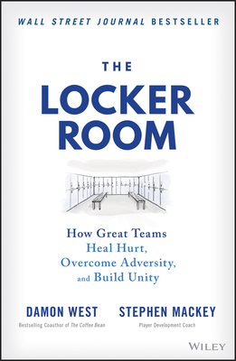 The Locker Room: How Great Teams Heal Hurt, Overcome Adversity, and Build Unity - West, Damon, and Mackey, Stephen