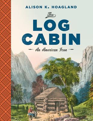 The Log Cabin: An American Icon - Hoagland, Alison K