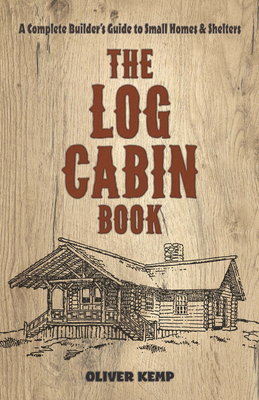 The Log Cabin Book: A Complete Builder's Guide to Small Homes and Shelters - Kemp, Oliver