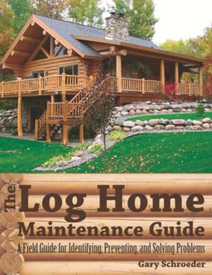 The Log Home Maintenance Guide: A Field Guide for Identifying, Preventing, and Solving Problems - Schroeder, Gary