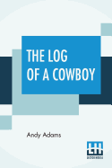 The Log Of A Cowboy: A Narrative Of The Old Trail Days