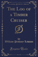 The Log of a Timber Cruiser (Classic Reprint)