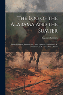 The Log of the Alabama and the Sumter: From the Private Journals and Other Papers of Commander R. Semmes, C.S.N., and Other Officers