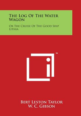 The Log of the Water Wagon: Or the Cruise of the Good Ship Lithia - Taylor, Bert Leston (Editor), and Gibson, W C (Editor)