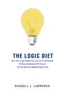 The Logic Diet: How Very Large People Can Lose 50 to 100 Pounds or More and Keep It Off Forever (It Can Work for Smaller People Too!)