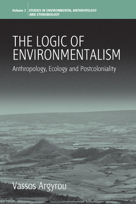 The Logic of Environmentalism: Anthropology, Ecology and Postcoloniality - Argyrou, Vassos