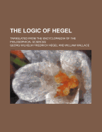 The Logic of Hegel: Translated from the Encyclopaedia of the Philosophical Sciences (Classic Reprint)
