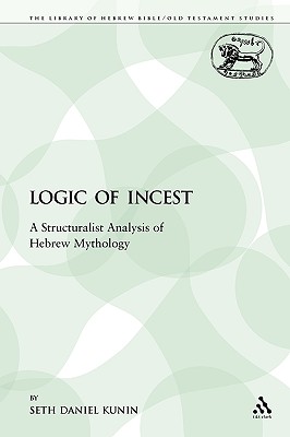 The Logic of Incest: A Structuralist Analysis of Hebrew Mythology - Kunin, Seth Daniel