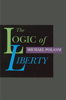 The Logic of Liberty: Reflections and Rejoinders - Polanyi, Michael