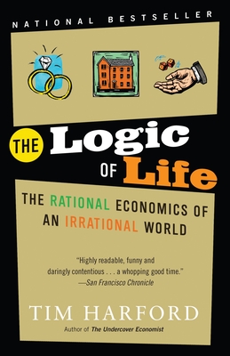 The Logic of Life: The Logic of Life: The Rational Economics of an Irrational World - Harford, Tim