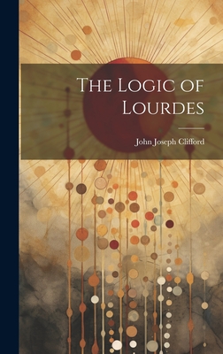 The Logic of Lourdes - Clifford, John Joseph