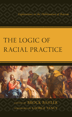 The Logic of Racial Practice: Explorations in the Habituation of Racism - Bahler, Brock (Contributions by), and Adeyinka-Skold, Sarah (Contributions by), and Bailey, Alison (Contributions by)