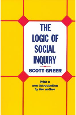 The Logic of Social Inquiry - Greer, Scott (Editor)