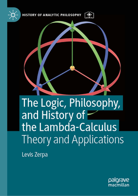 The Logic, Philosophy, and History of the Lambda-Calculus: Theory and Applications - Zerpa, Levis