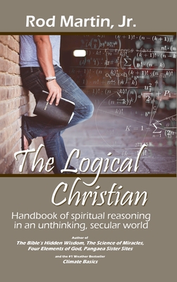 The Logical Christian: Handbook of spiritual reasoning in an unthinking, secular world - Martin, Rod, Jr.