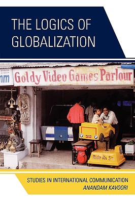 The Logics of Globalization: Case Studies in International Communication - Kavoori, Anandam P