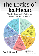 The Logics of Healthcare: The Professional's Guide to Health Systems Science