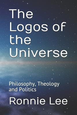 The Logos of the Universe: Philosophy, Theology and Politics - Lee, Ronnie Ka Ching