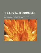 The Lombard Communes: A History of the Republics of North Italy